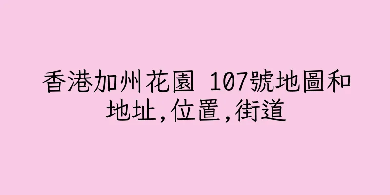 香港加州花園 107號地圖和地址,位置,街道