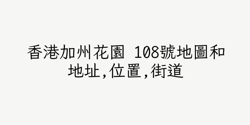 香港加州花園 108號地圖和地址,位置,街道
