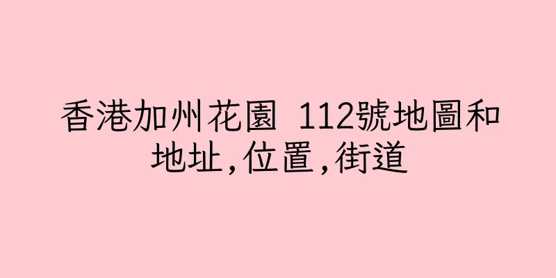 香港加州花園 112號地圖和地址,位置,街道