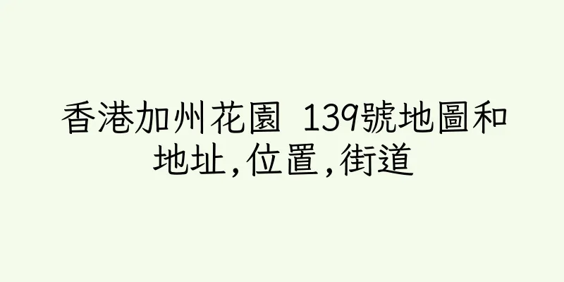 香港加州花園 139號地圖和地址,位置,街道