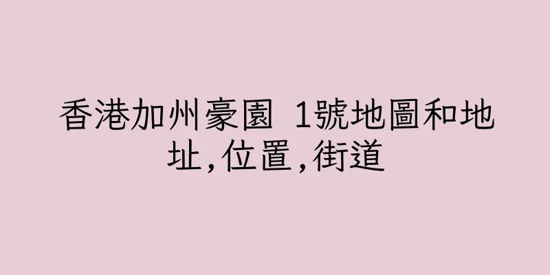 香港加州豪園 1號地圖和地址,位置,街道
