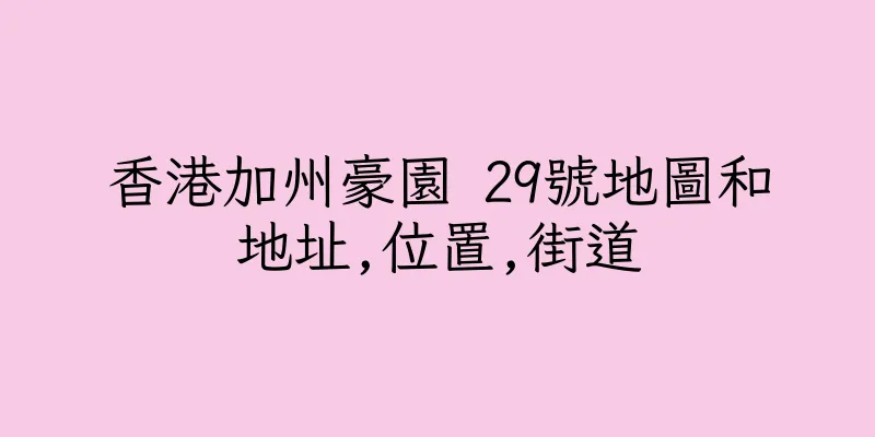 香港加州豪園 29號地圖和地址,位置,街道