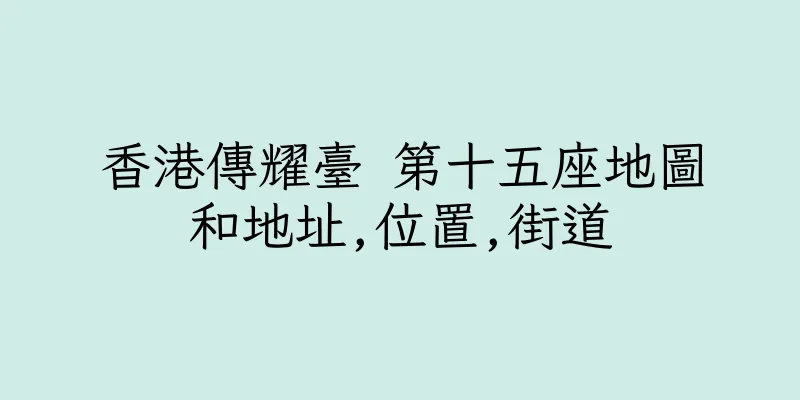 香港傳耀臺 第十五座地圖和地址,位置,街道