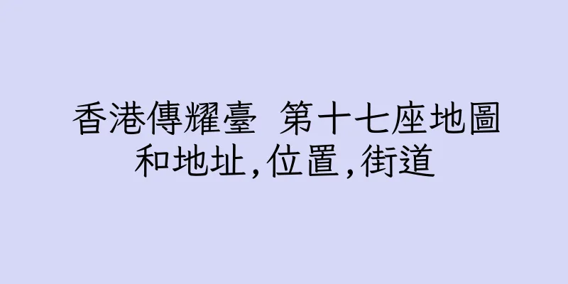 香港傳耀臺 第十七座地圖和地址,位置,街道