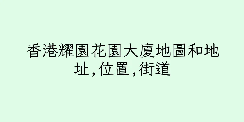 香港耀園花園大廈地圖和地址,位置,街道