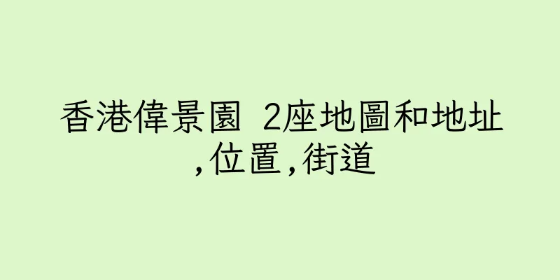 香港偉景園 2座地圖和地址,位置,街道