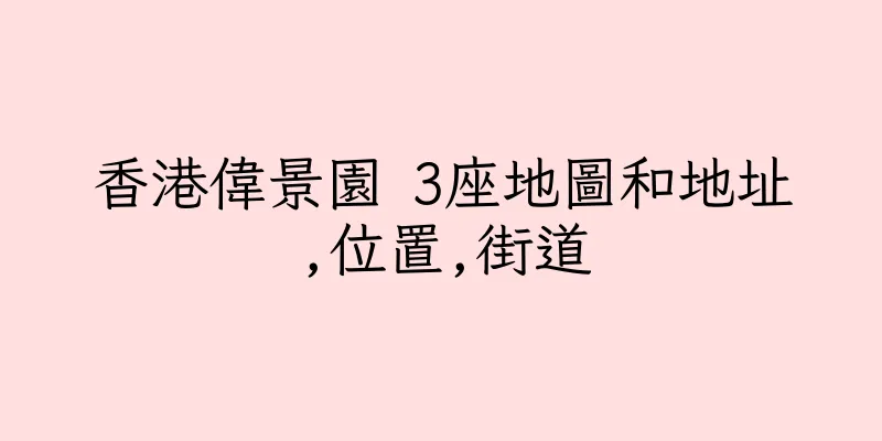 香港偉景園 3座地圖和地址,位置,街道