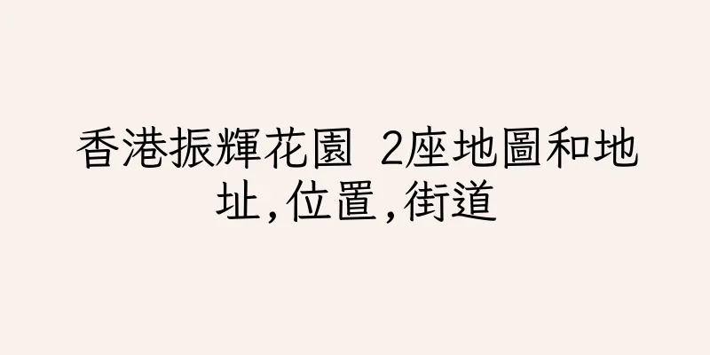 香港振輝花園 2座地圖和地址,位置,街道