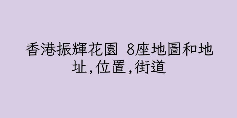 香港振輝花園 8座地圖和地址,位置,街道