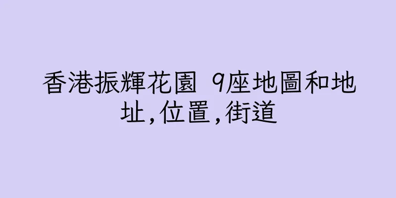 香港振輝花園 9座地圖和地址,位置,街道