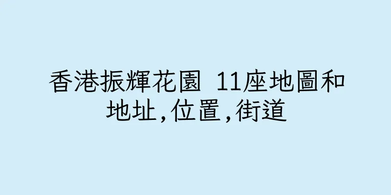 香港振輝花園 11座地圖和地址,位置,街道