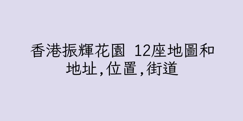 香港振輝花園 12座地圖和地址,位置,街道