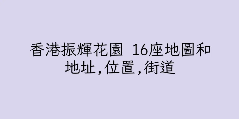 香港振輝花園 16座地圖和地址,位置,街道