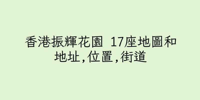 香港振輝花園 17座地圖和地址,位置,街道