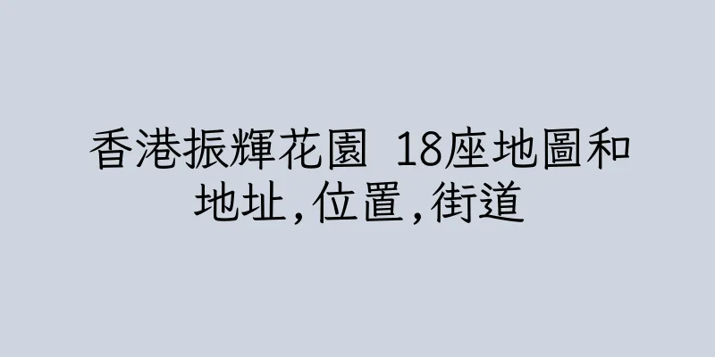 香港振輝花園 18座地圖和地址,位置,街道