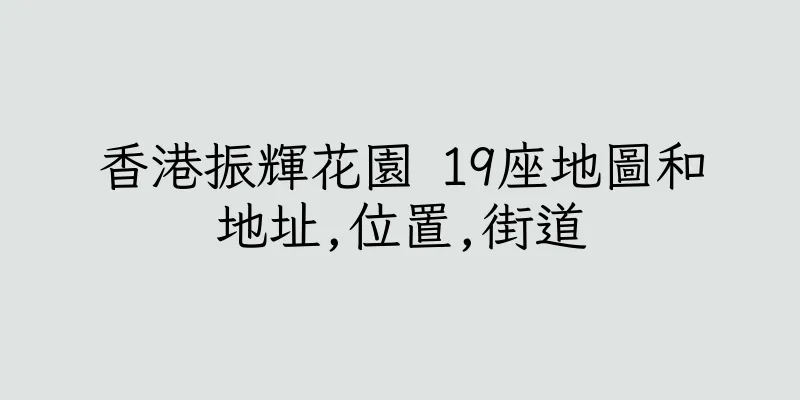 香港振輝花園 19座地圖和地址,位置,街道