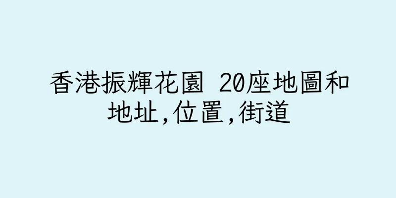香港振輝花園 20座地圖和地址,位置,街道