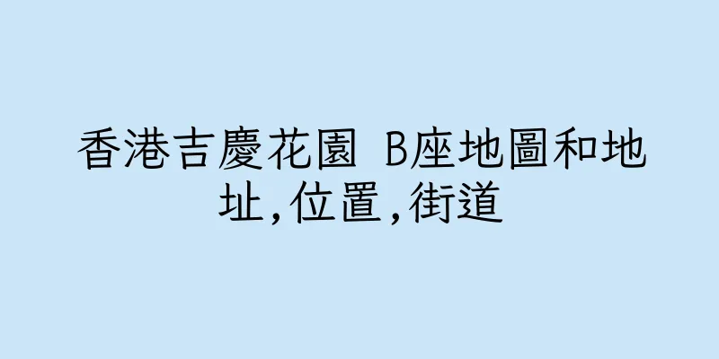 香港吉慶花園 B座地圖和地址,位置,街道