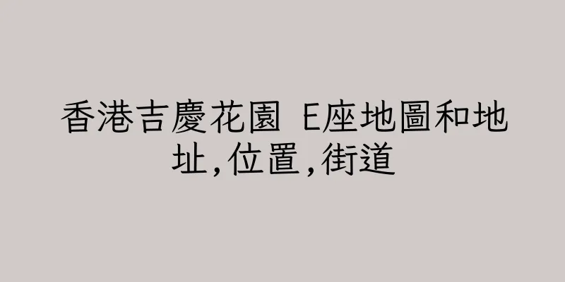 香港吉慶花園 E座地圖和地址,位置,街道