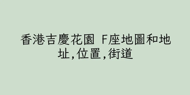 香港吉慶花園 F座地圖和地址,位置,街道