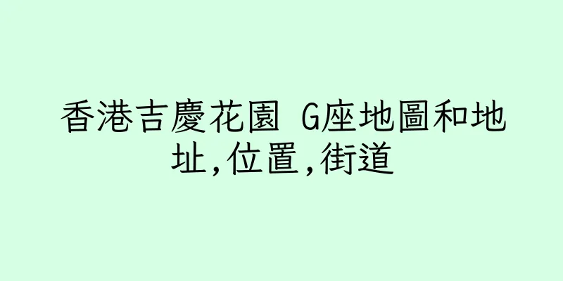 香港吉慶花園 G座地圖和地址,位置,街道