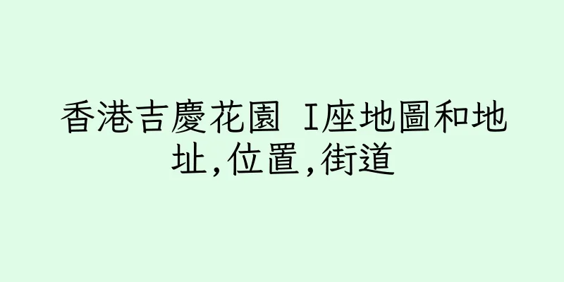 香港吉慶花園 I座地圖和地址,位置,街道