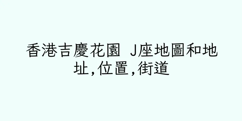 香港吉慶花園 J座地圖和地址,位置,街道