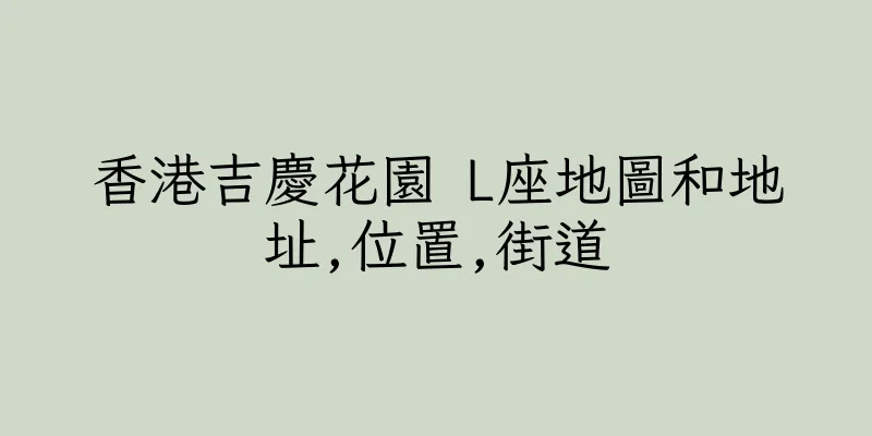 香港吉慶花園 L座地圖和地址,位置,街道