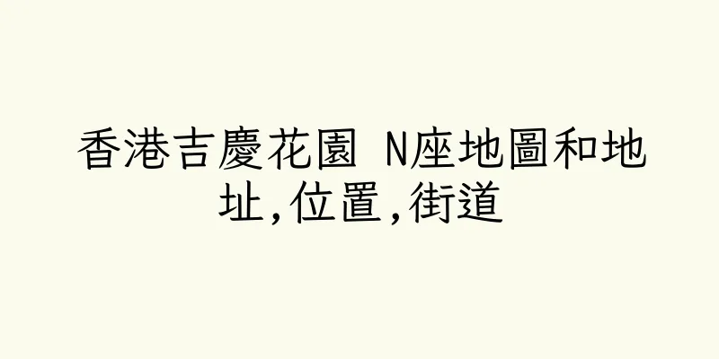 香港吉慶花園 N座地圖和地址,位置,街道