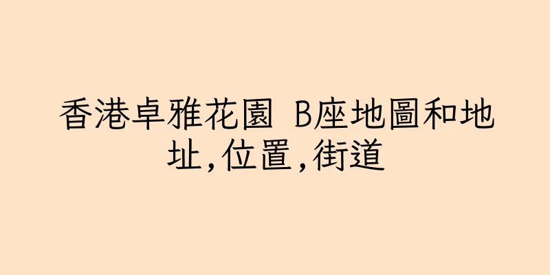 香港卓雅花園 B座地圖和地址,位置,街道