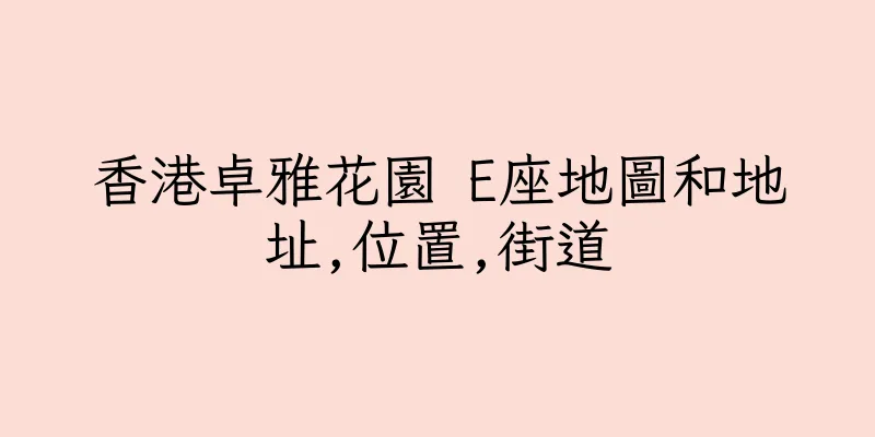 香港卓雅花園 E座地圖和地址,位置,街道