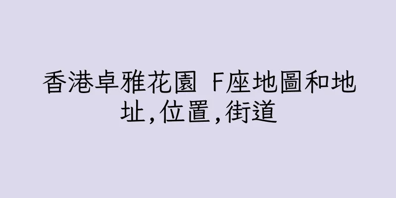 香港卓雅花園 F座地圖和地址,位置,街道