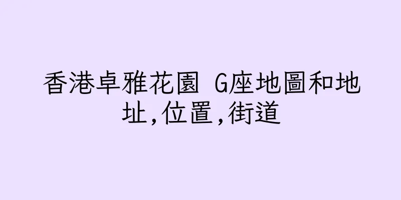 香港卓雅花園 G座地圖和地址,位置,街道