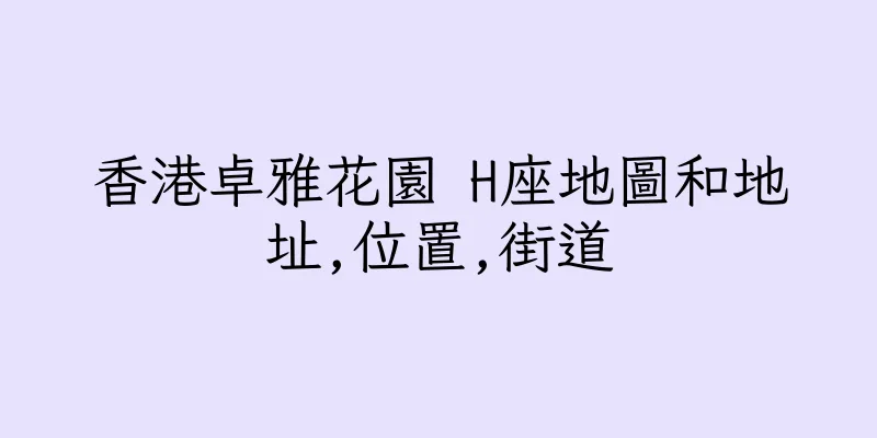 香港卓雅花園 H座地圖和地址,位置,街道