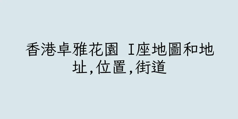 香港卓雅花園 I座地圖和地址,位置,街道