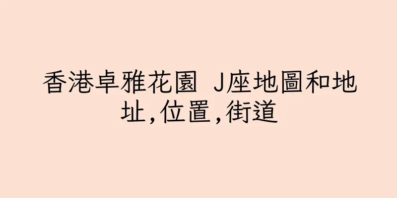香港卓雅花園 J座地圖和地址,位置,街道