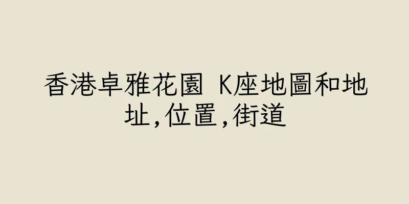 香港卓雅花園 K座地圖和地址,位置,街道