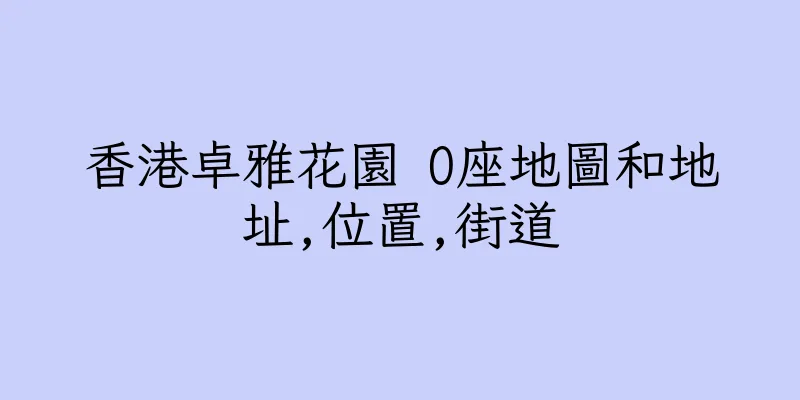 香港卓雅花園 O座地圖和地址,位置,街道