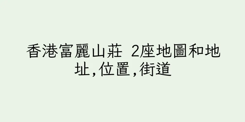 香港富麗山莊 2座地圖和地址,位置,街道