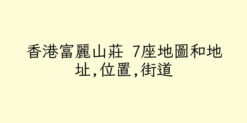 香港富麗山莊 7座地圖和地址,位置,街道