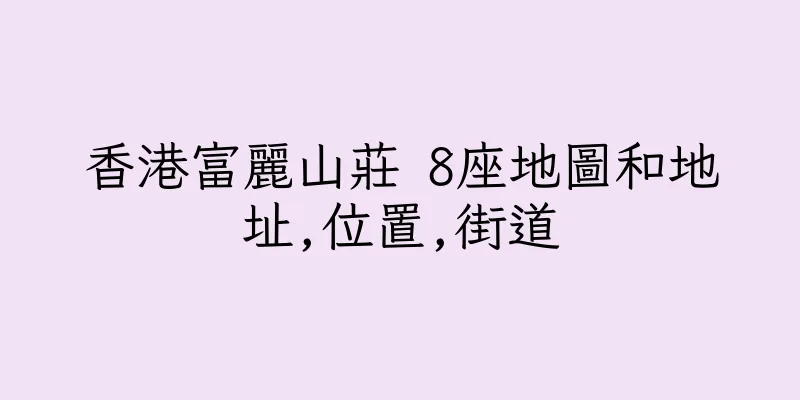 香港富麗山莊 8座地圖和地址,位置,街道