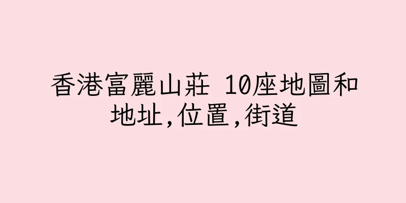 香港富麗山莊 10座地圖和地址,位置,街道