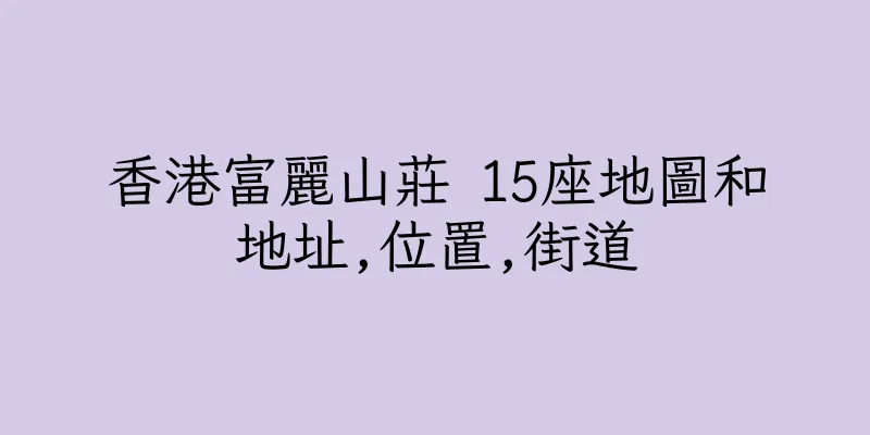 香港富麗山莊 15座地圖和地址,位置,街道