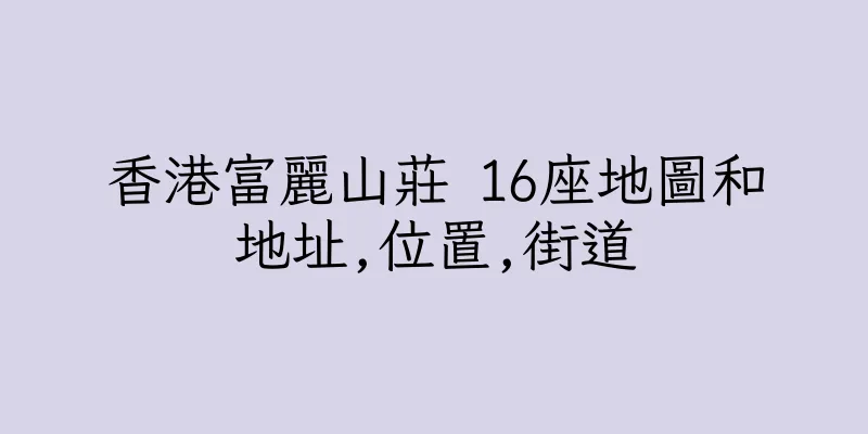 香港富麗山莊 16座地圖和地址,位置,街道