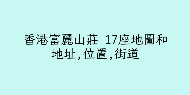 香港富麗山莊 17座地圖和地址,位置,街道
