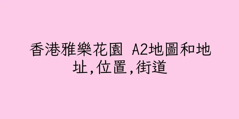香港雅樂花園 A2地圖和地址,位置,街道