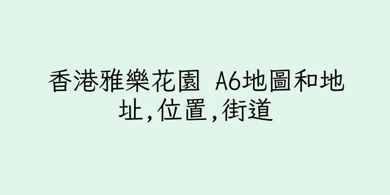 香港雅樂花園 A6地圖和地址,位置,街道