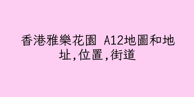 香港雅樂花園 A12地圖和地址,位置,街道