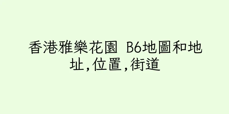 香港雅樂花園 B6地圖和地址,位置,街道