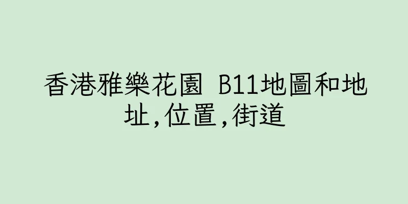 香港雅樂花園 B11地圖和地址,位置,街道